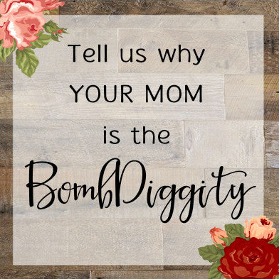Mom's are the BOMBDIGGITY!